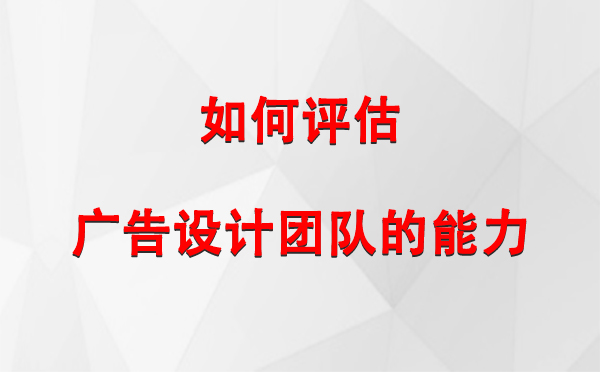 如何评估哈巴河广告设计团队的能力